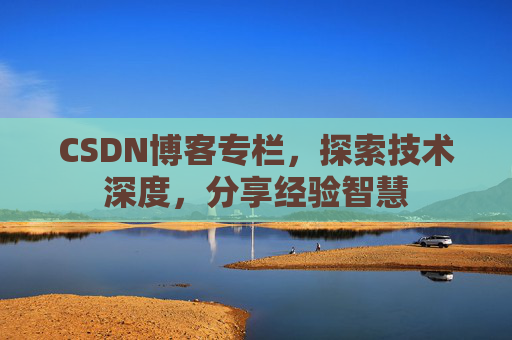 CSDN博客专栏，探索技术深度，分享经验智慧