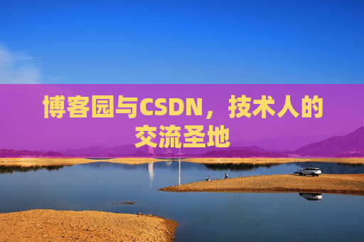 博客园与CSDN，技术人的交流圣地